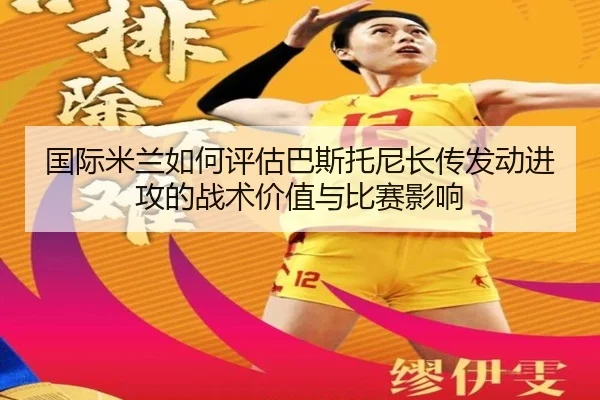国际米兰如何评估巴斯托尼长传发动进攻的战术价值与比赛影响