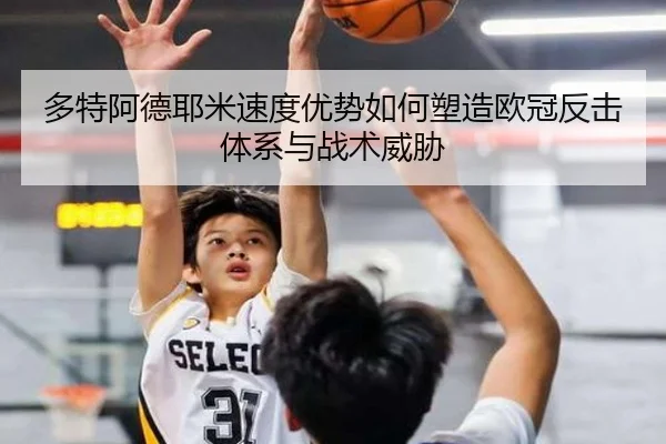 多特阿德耶米速度优势如何塑造欧冠反击体系与战术威胁