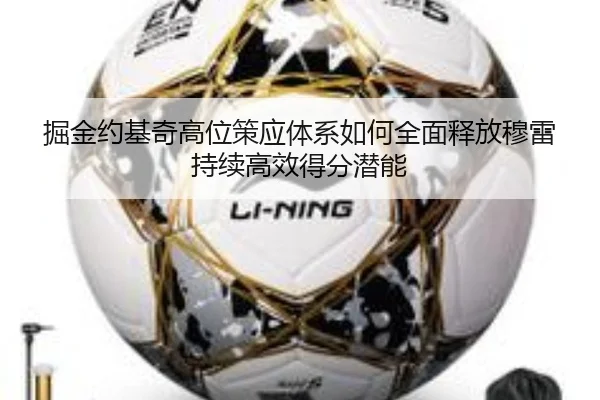 掘金约基奇高位策应体系如何全面释放穆雷持续高效得分潜能