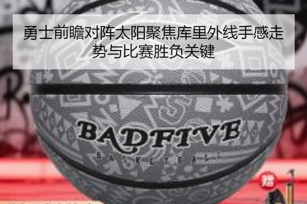 勇士前瞻对阵太阳聚焦库里外线手感走势与比赛胜负关键