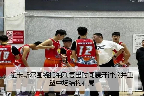 纽卡斯尔围绕托纳利复出时间展开讨论并重塑中场结构布局
