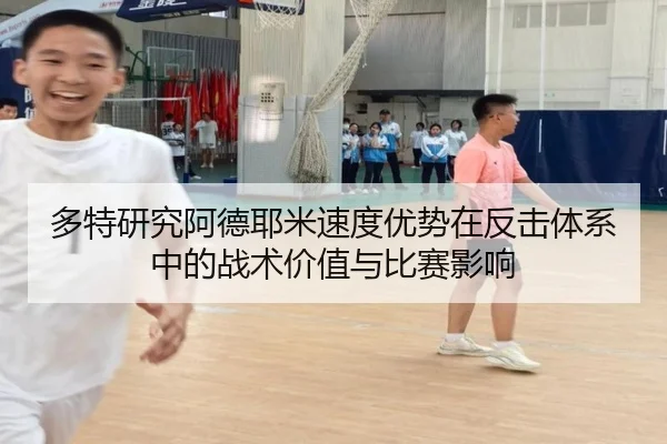 多特研究阿德耶米速度优势在反击体系中的战术价值与比赛影响
