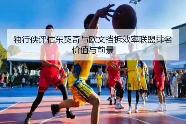 独行侠评估东契奇与欧文挡拆效率联盟排名价值与前景