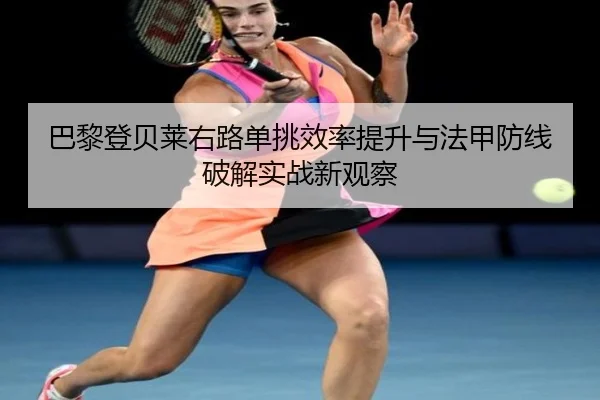 巴黎登贝莱右路单挑效率提升与法甲防线破解实战新观察