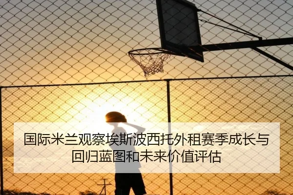 国际米兰观察埃斯波西托外租赛季成长与回归蓝图和未来价值评估